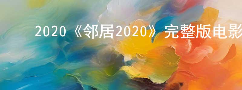 ﻿曾兆的网络影视资源,﻿2020《邻居2020》完整版电影/在线观看/百度云-美剧天堂